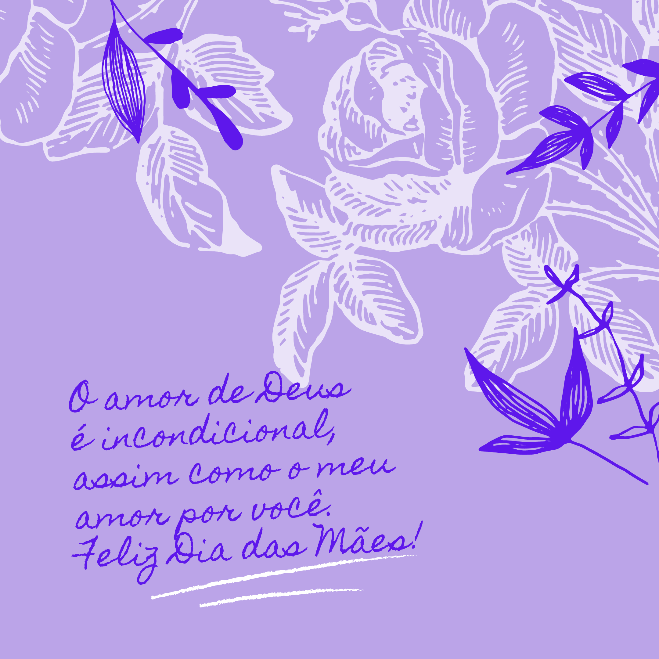 O amor de Deus é incondicional, assim como o meu amor por você. Feliz Dia das Mães!