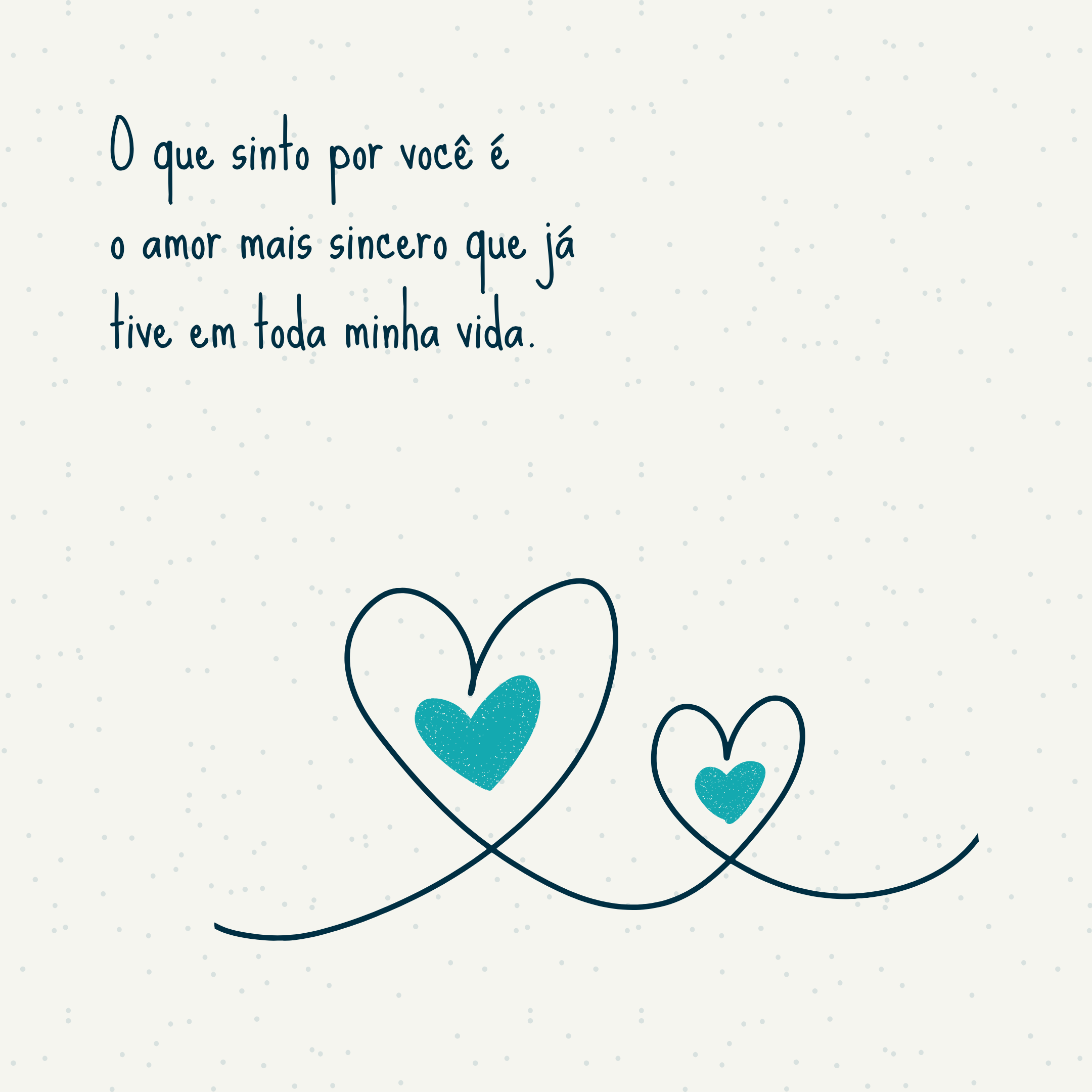 O que sinto por você é o amor mais sincero que já tive em toda minha vida.