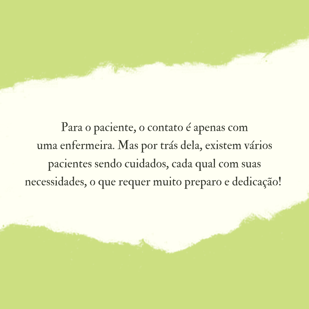 Para o paciente, o contato é apenas com uma enfermeira. Mas por trás dela, existem vários pacientes sendo cuidados, cada qual com suas necessidades, o que requer muito preparo e dedicação! 