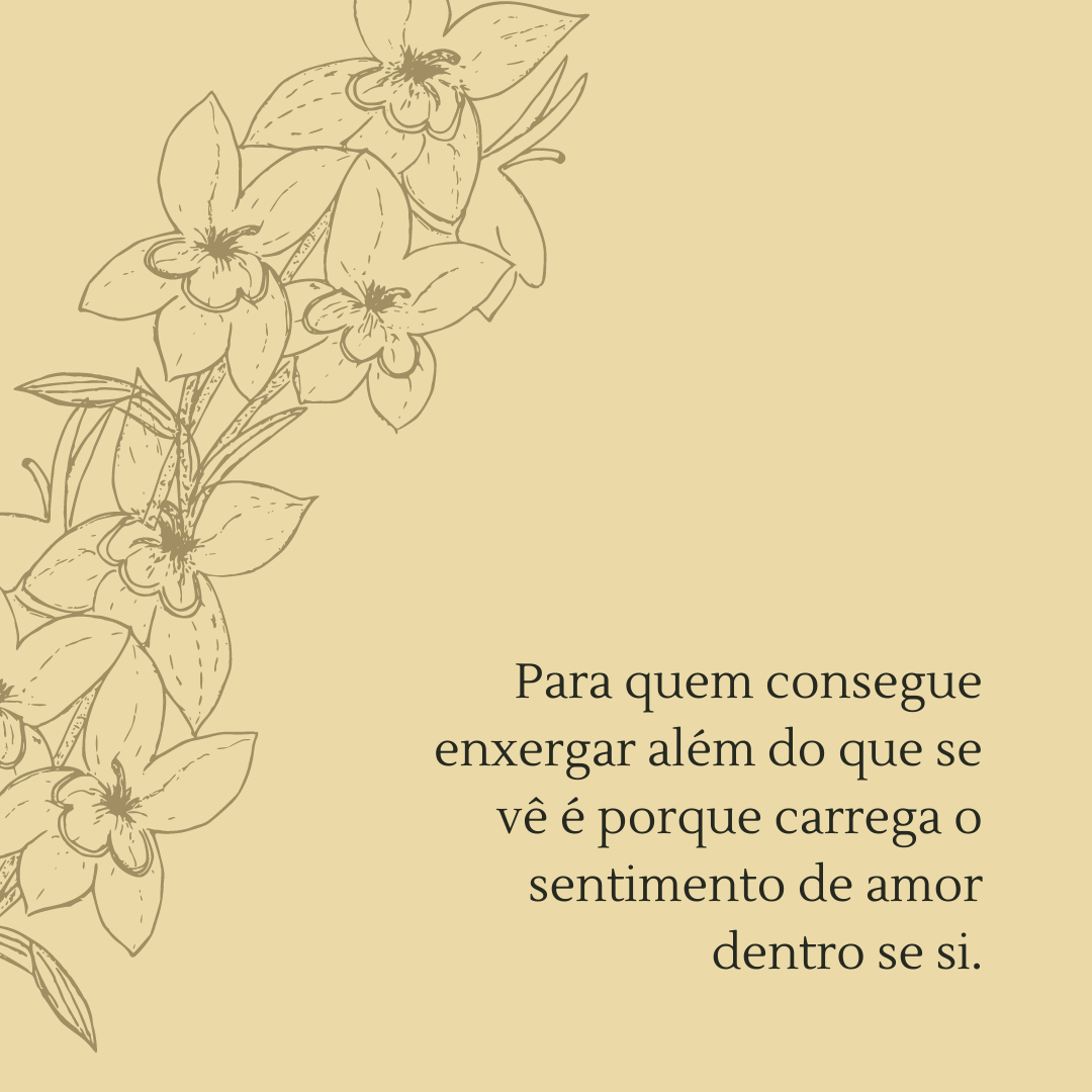 Para quem consegue enxergar além do que se vê é porque carrega o sentimento de amor dentro se si.