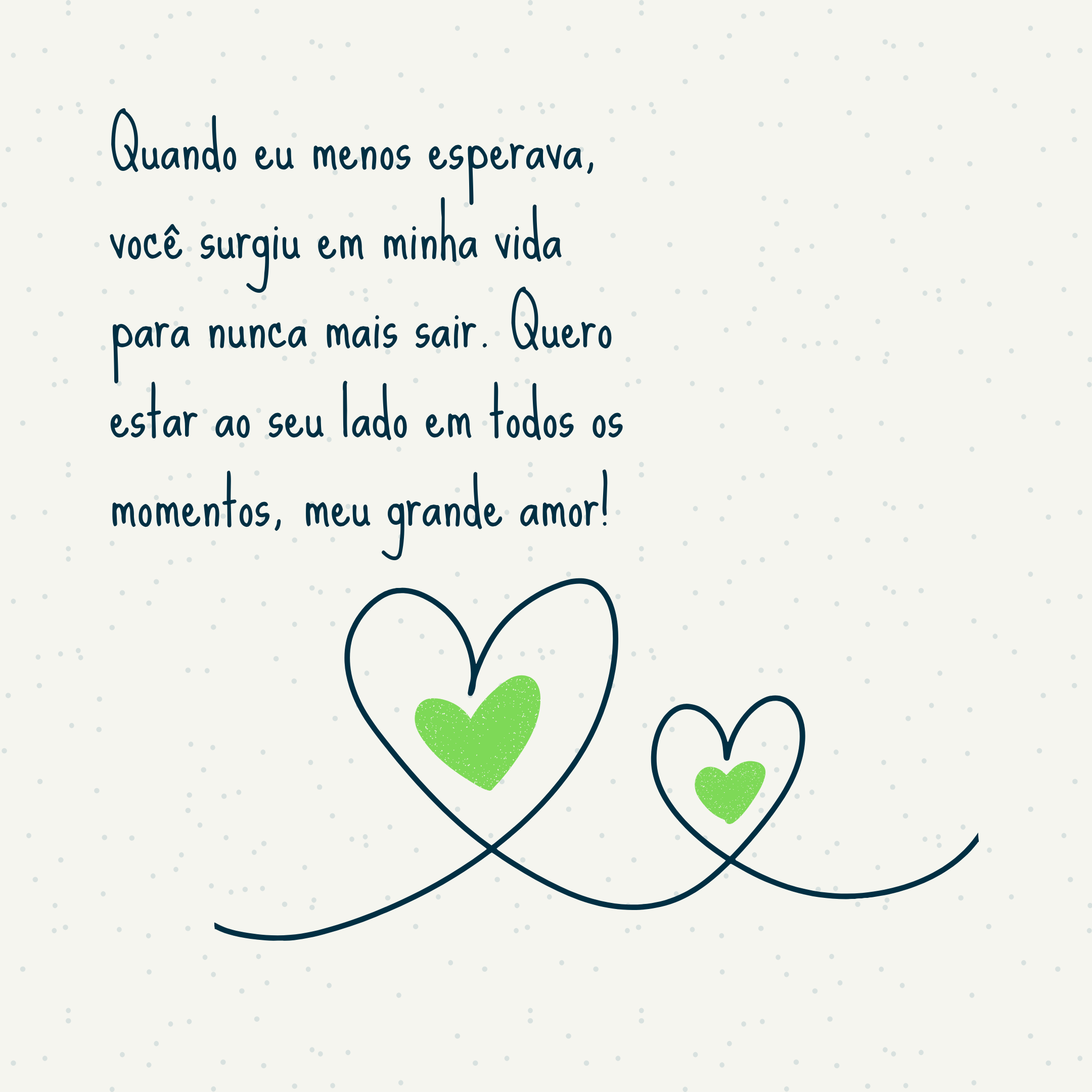 Quando eu menos esperava, você surgiu em minha vida para nunca mais sair. Quero estar ao seu lado em todos os momentos, meu grande amor!