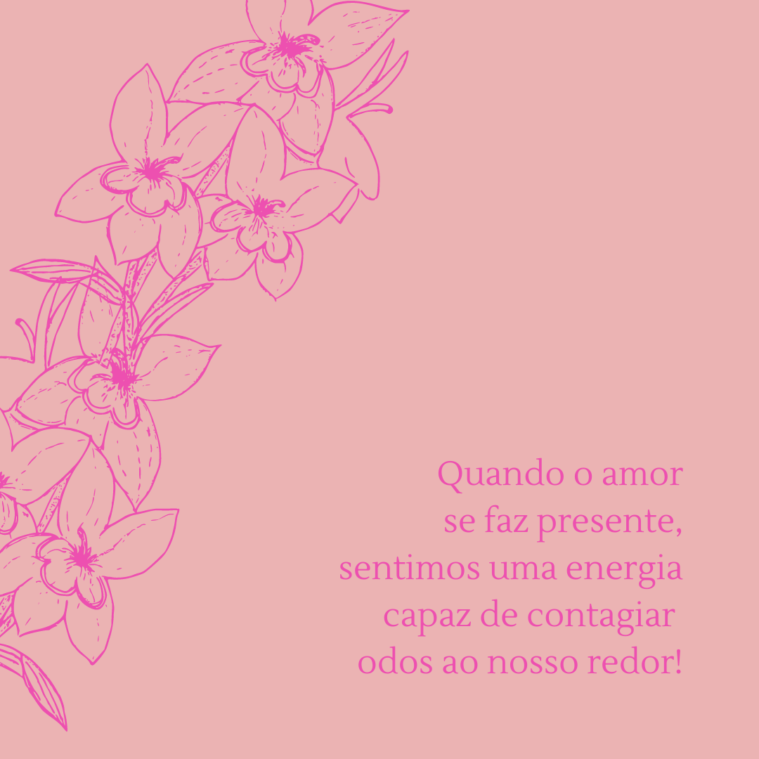 Quando o amor se faz presente, sentimos uma energia capaz de contagiar todos ao nosso redor!