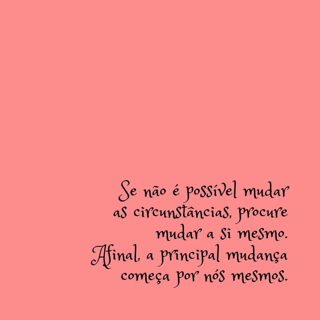 Se não é possível mudar as circunstâncias, procure mudar a si mesmo. Afinal, a principal mudança começa por nós mesmos.