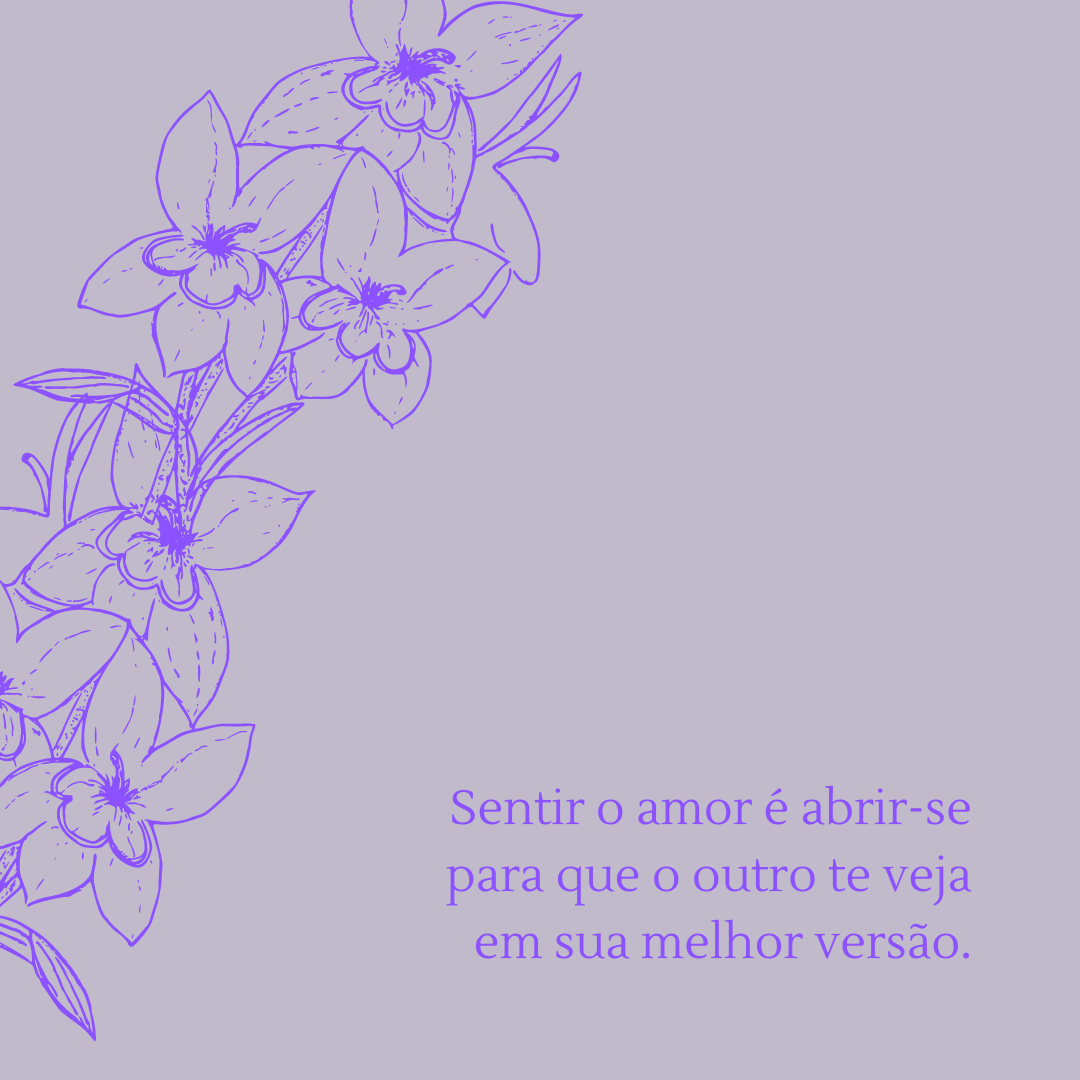 Sentir o amor é abrir-se para que o outro te veja em sua melhor versão.