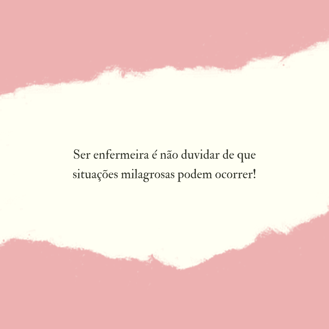 Ser enfermeira é não duvidar de que situações milagrosas podem ocorrer!