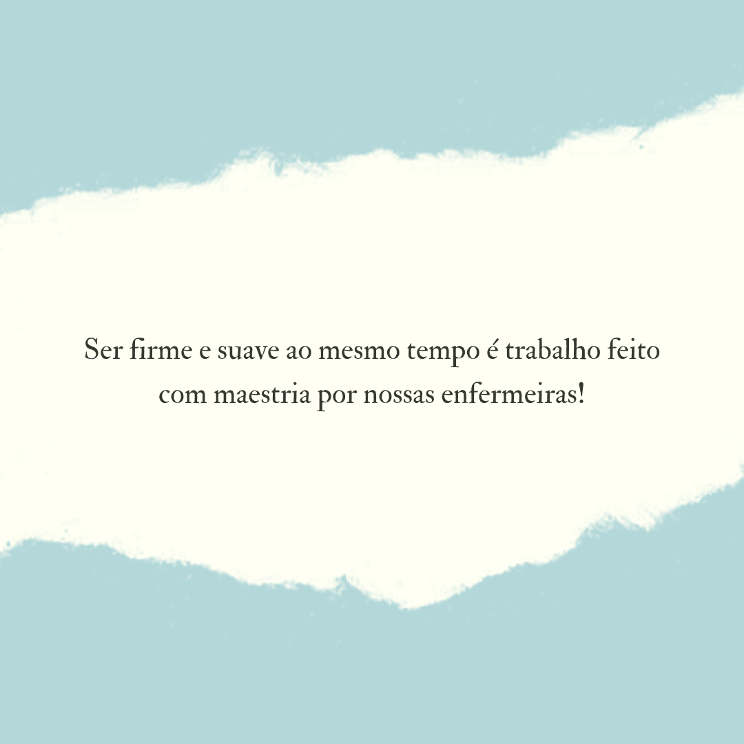 Ser firme e suave ao mesmo tempo é trabalho feito com maestria por nossas enfermeiras!