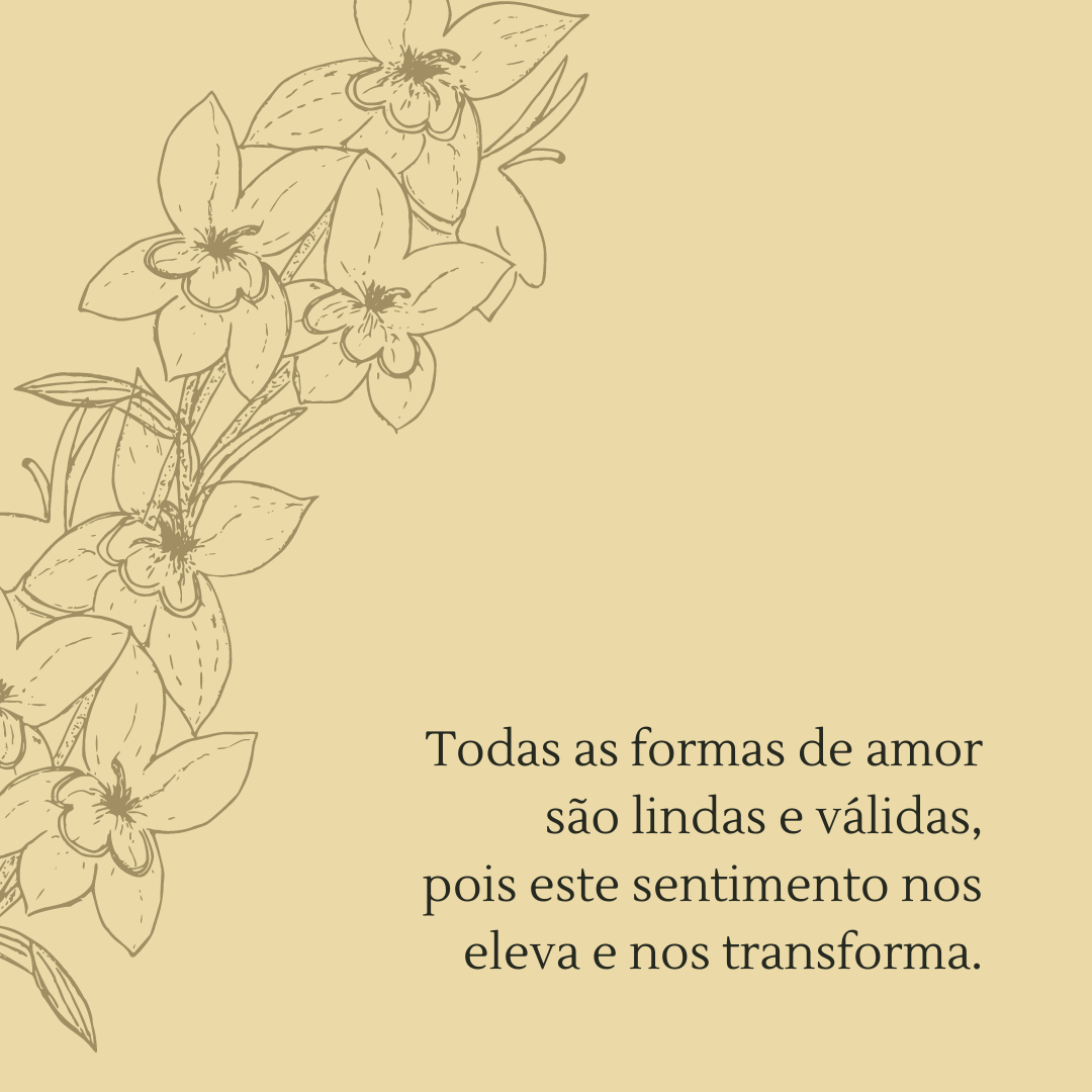 Todas as formas de amor são lindas e válidas, pois este sentimento nos eleva e nos transforma.