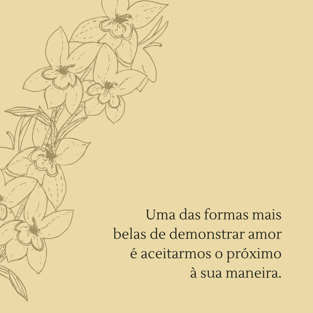 Uma das formas mais belas de demonstrar amor é aceitarmos o próximo à sua maneira.