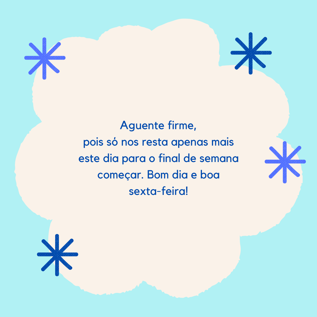 Aguente firme, pois só nos resta apenas mais este dia para o final de semana começar. Bom dia e boa sexta-feira!