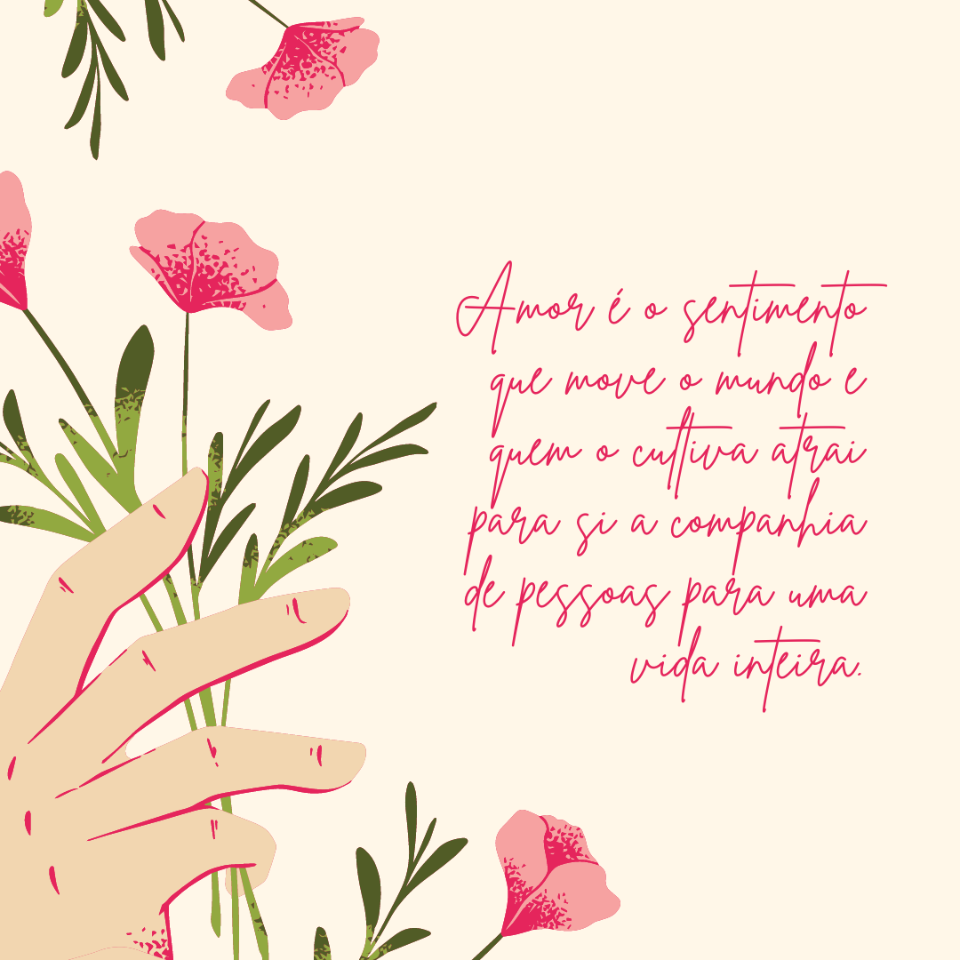 Amor é o sentimento que move o mundo e quem o cultiva atrai para si a companhia de pessoas para uma vida inteira.