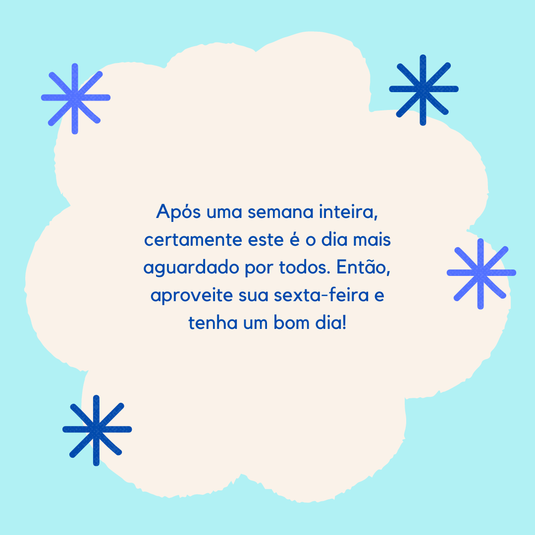 Após uma semana inteira, certamente este é o dia mais aguardado por todos. Então, aproveite sua sexta-feira e tenha um bom dia!