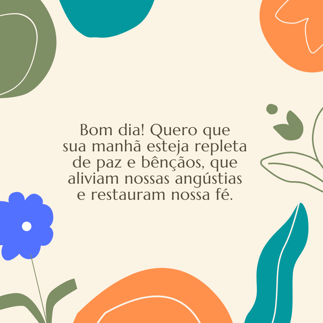 Bom dia! Quero que sua manhã esteja repleta de paz e bênçãos, que aliviam nossas angústias e restauram nossa fé.