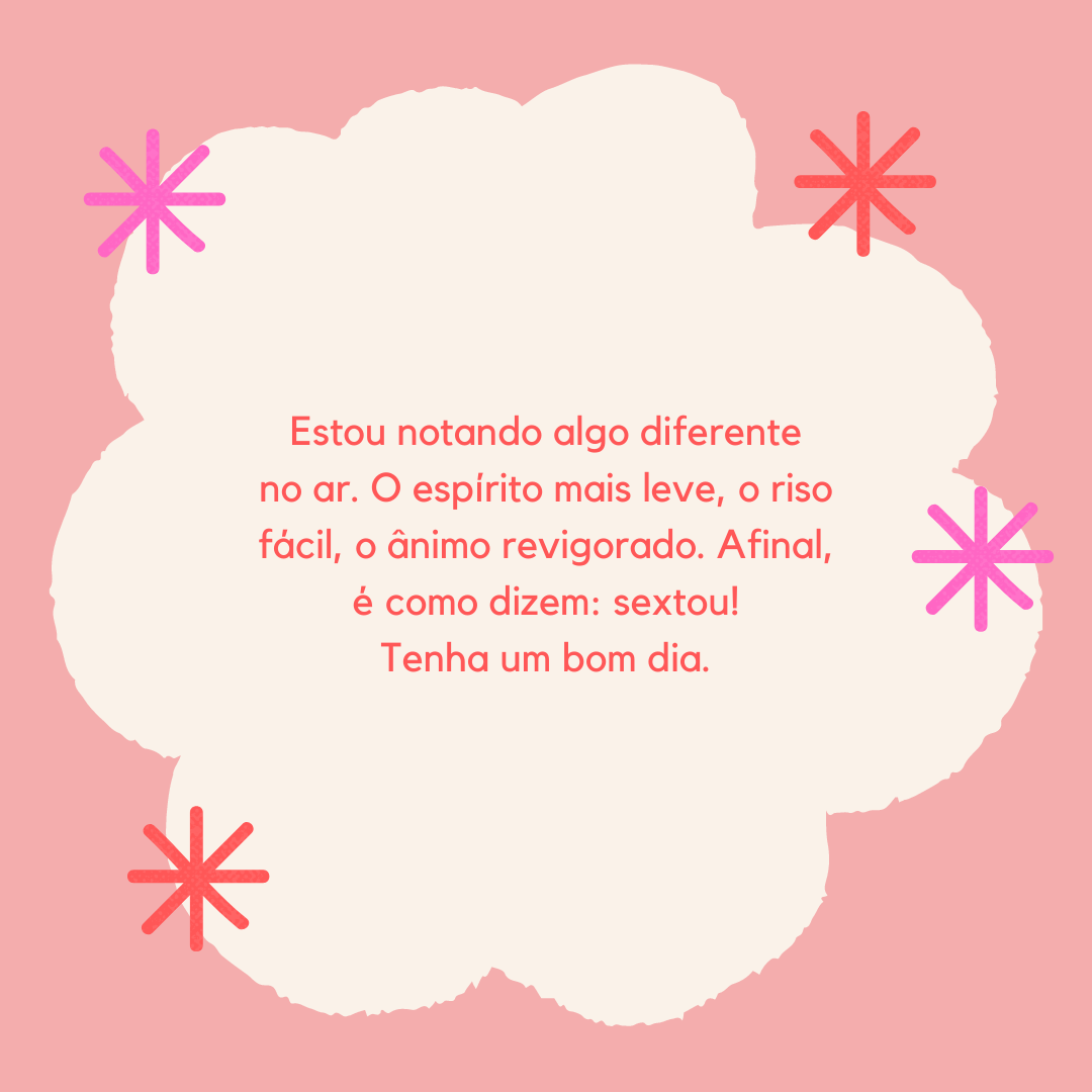 Estou notando algo diferente no ar. O espírito mais leve, o riso fácil, o ânimo revigorado. Afinal, é como dizem: sextou! Tenha um bom dia.