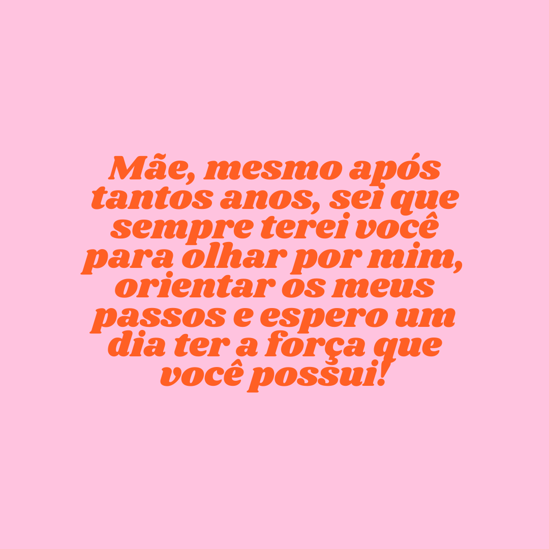 Mãe, mesmo após tantos anos, sei que sempre terei você para olhar por mim, orientar os meus passos e espero um dia ter a força que você possui!