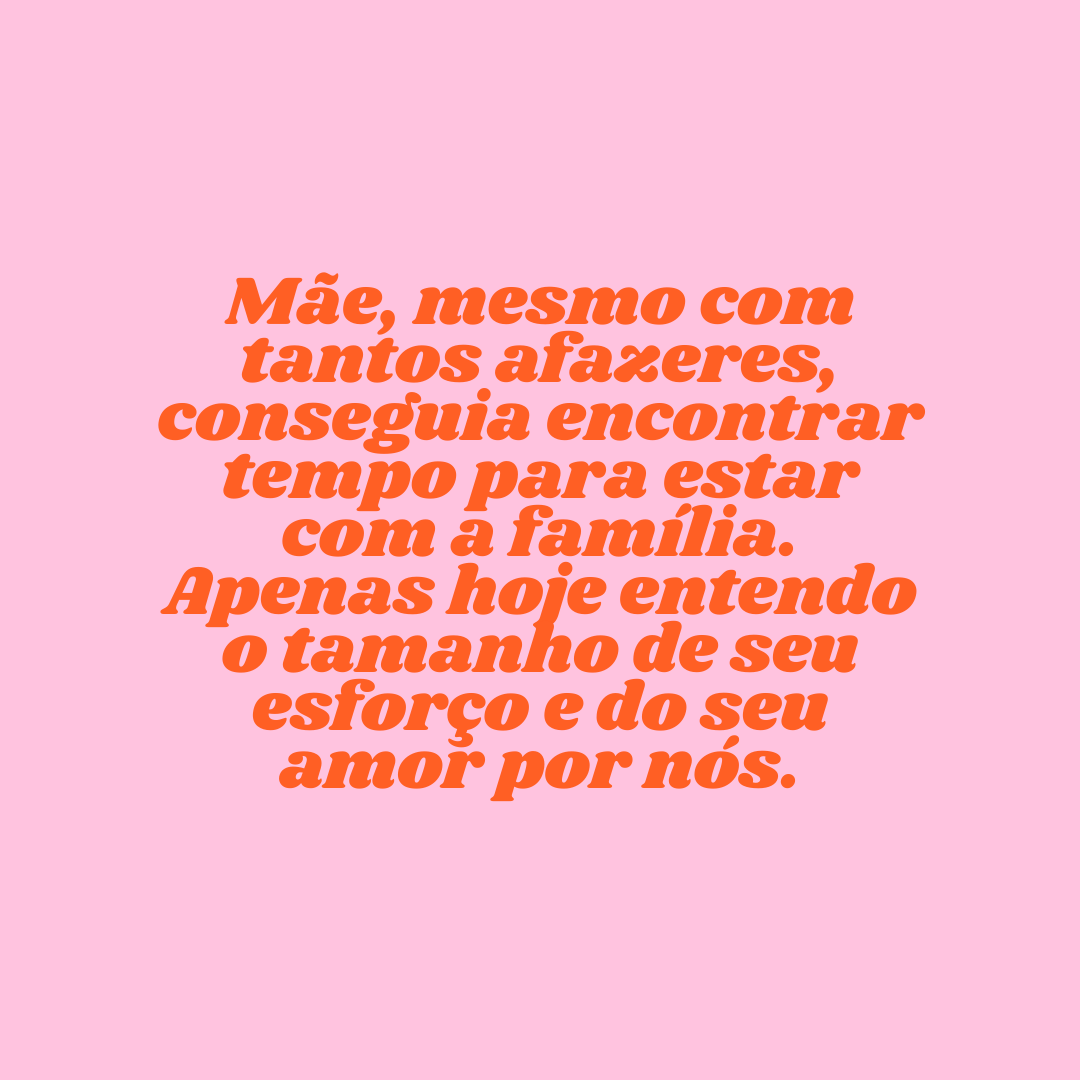 Mãe, mesmo com tantos afazeres, conseguia encontrar tempo para estar com a família. Apenas hoje entendo o tamanho de seu esforço e do seu amor por nós.