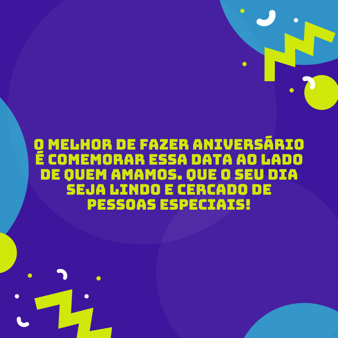 O melhor de fazer aniversário é comemorar essa data ao lado de quem