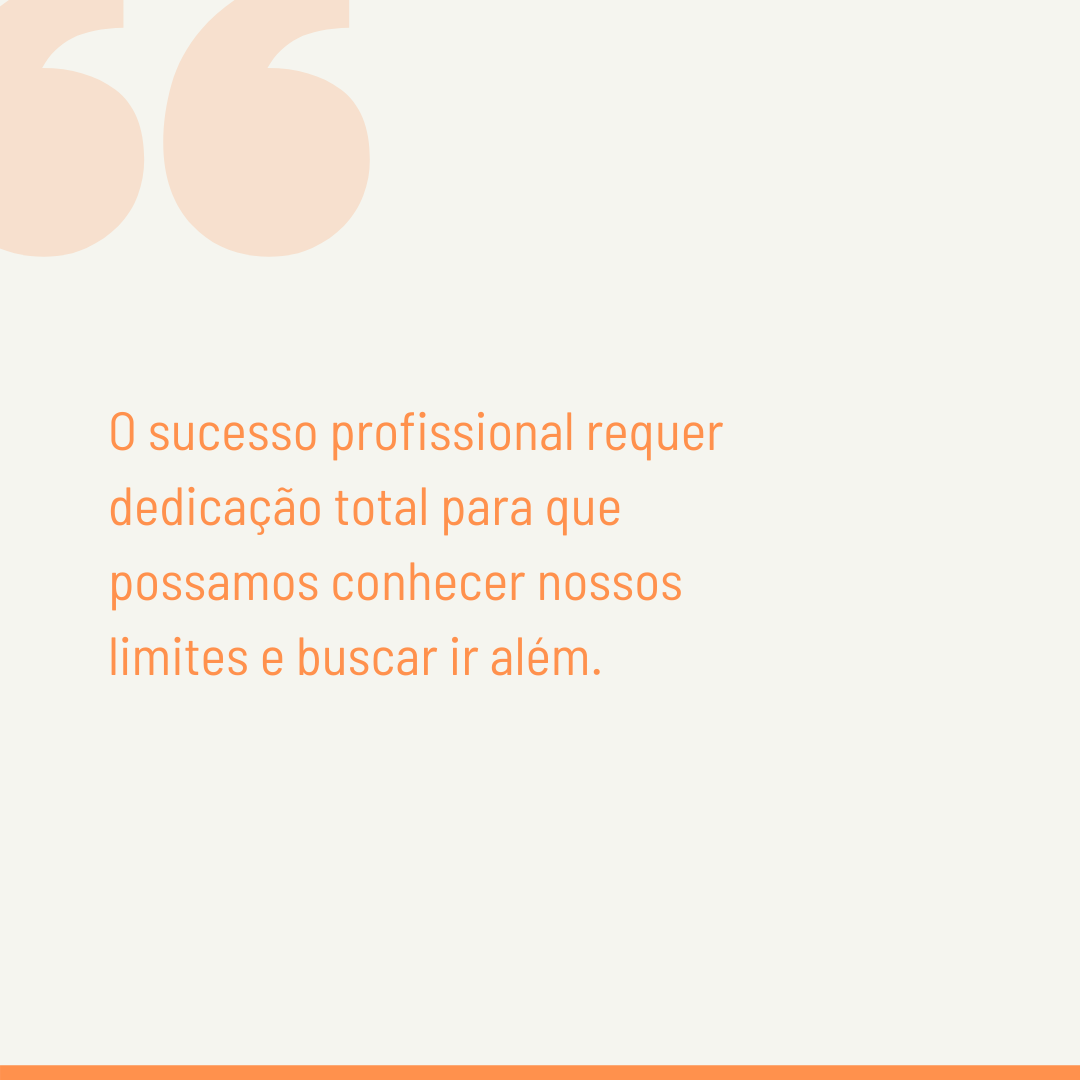 O sucesso profissional requer dedicação total para que possamos conhecer nossos limites e buscar ir além.