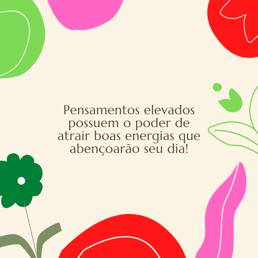 Pensamentos elevados possuem o poder de atrair boas energias que abençoarão seu dia!