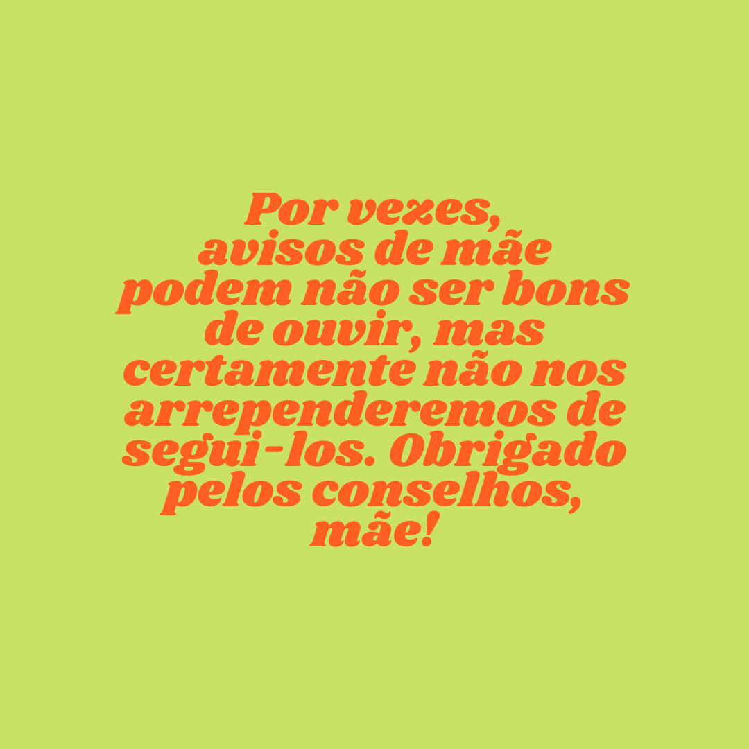 Por vezes, avisos de mãe podem não ser bons de ouvir, mas certamente não nos arrependeremos de segui-los. Obrigado pelos conselhos, mãe!