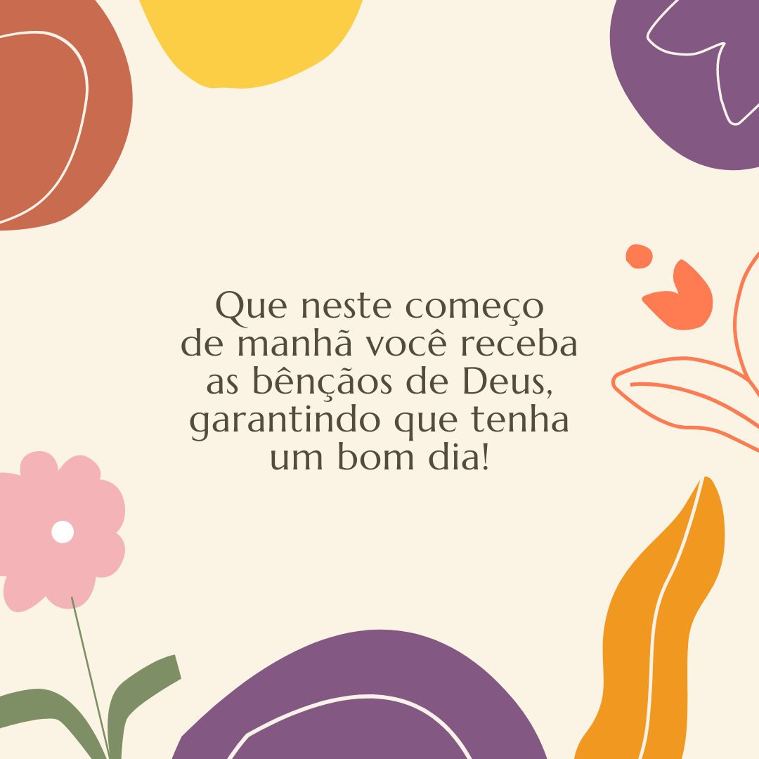 Que neste começo de manhã você receba as bênçãos de Deus, garantindo que tenha um bom dia!