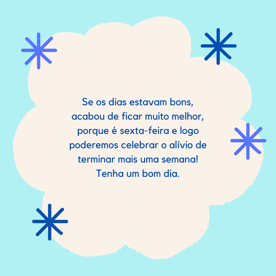 Se os dias estavam bons, acabou de ficar muito melhor, porque é sexta-feira e logo poderemos celebrar o alívio de terminar mais uma semana! Tenha um bom dia.