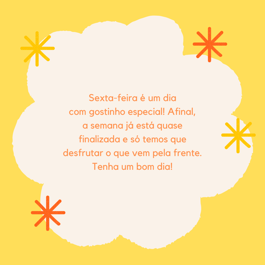 Sexta-feira é um dia com gostinho especial! Afinal, a semana já está quase finalizada e só temos que desfrutar o que vem pela frente. Tenha um bom dia!