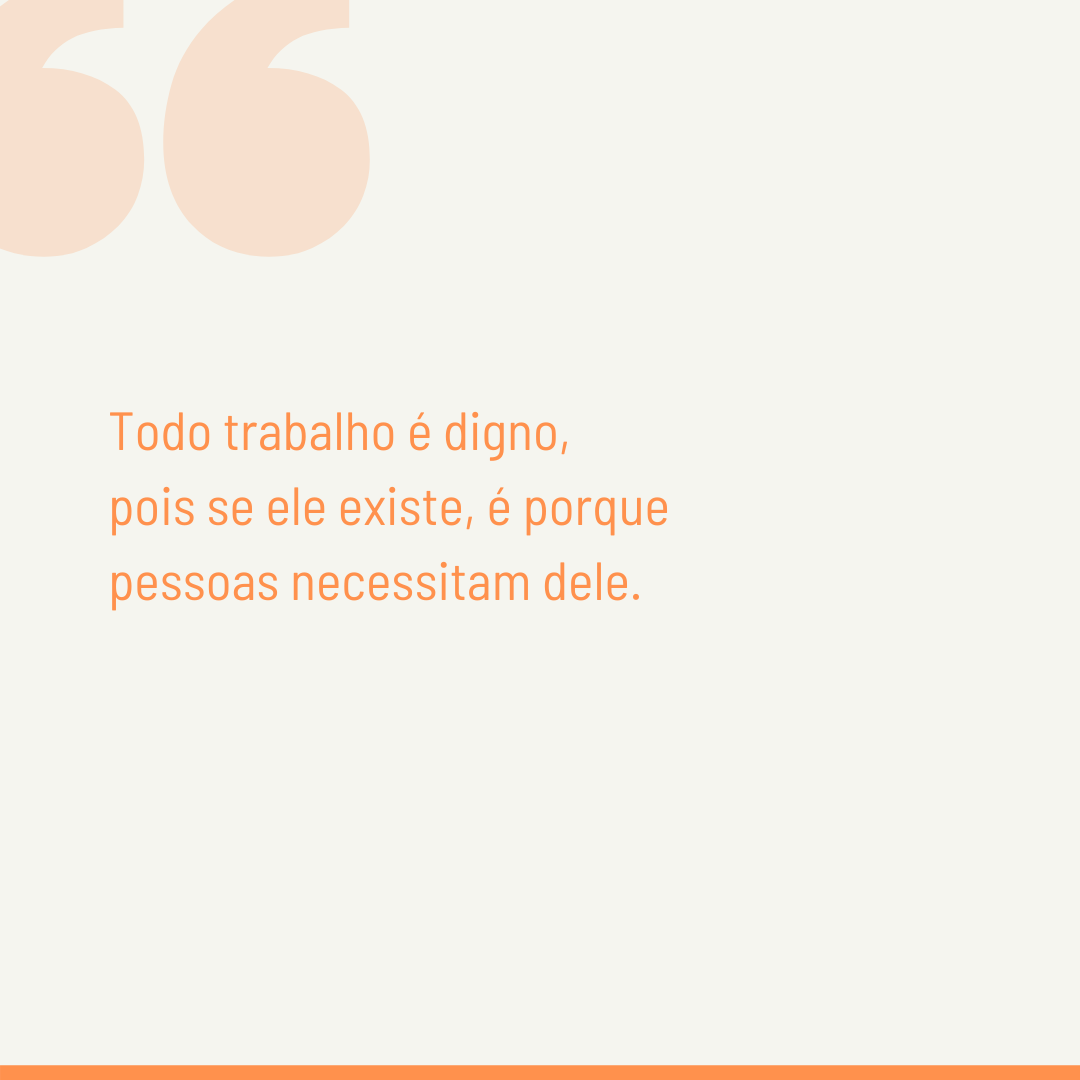 Todo trabalho é digno, pois se ele existe, é porque pessoas necessitam dele.