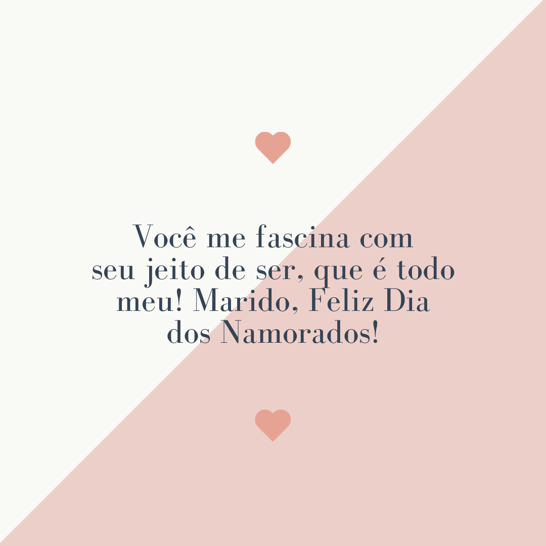 Você me fascina com seu jeito de ser, que é todo meu! Marido, Feliz Dia dos Namorados!