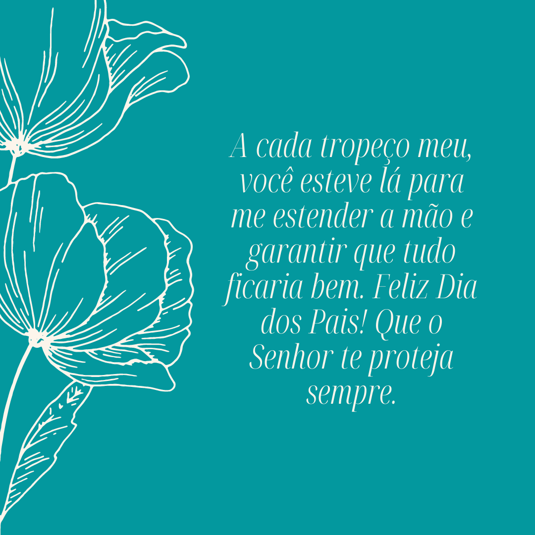 A cada tropeço meu, você esteve lá para me estender a mão e garantir que tudo ficaria bem. Feliz Dia dos Pais! Que o Senhor te proteja sempre.