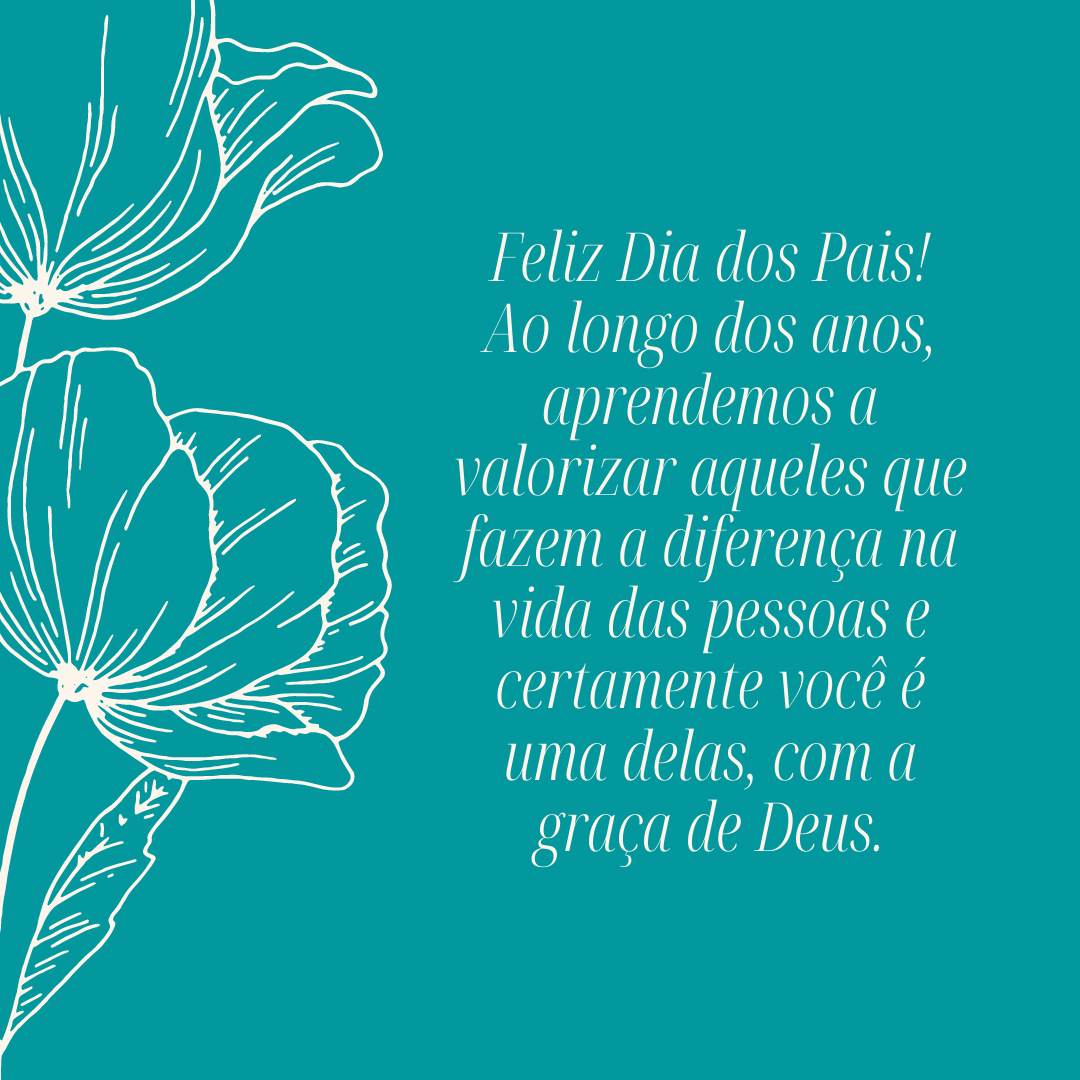 Feliz Dia dos Pais! Ao longo dos anos, aprendemos a valorizar aqueles que fazem a diferença na vida das pessoas e certamente você é uma delas, com a graça de Deus.