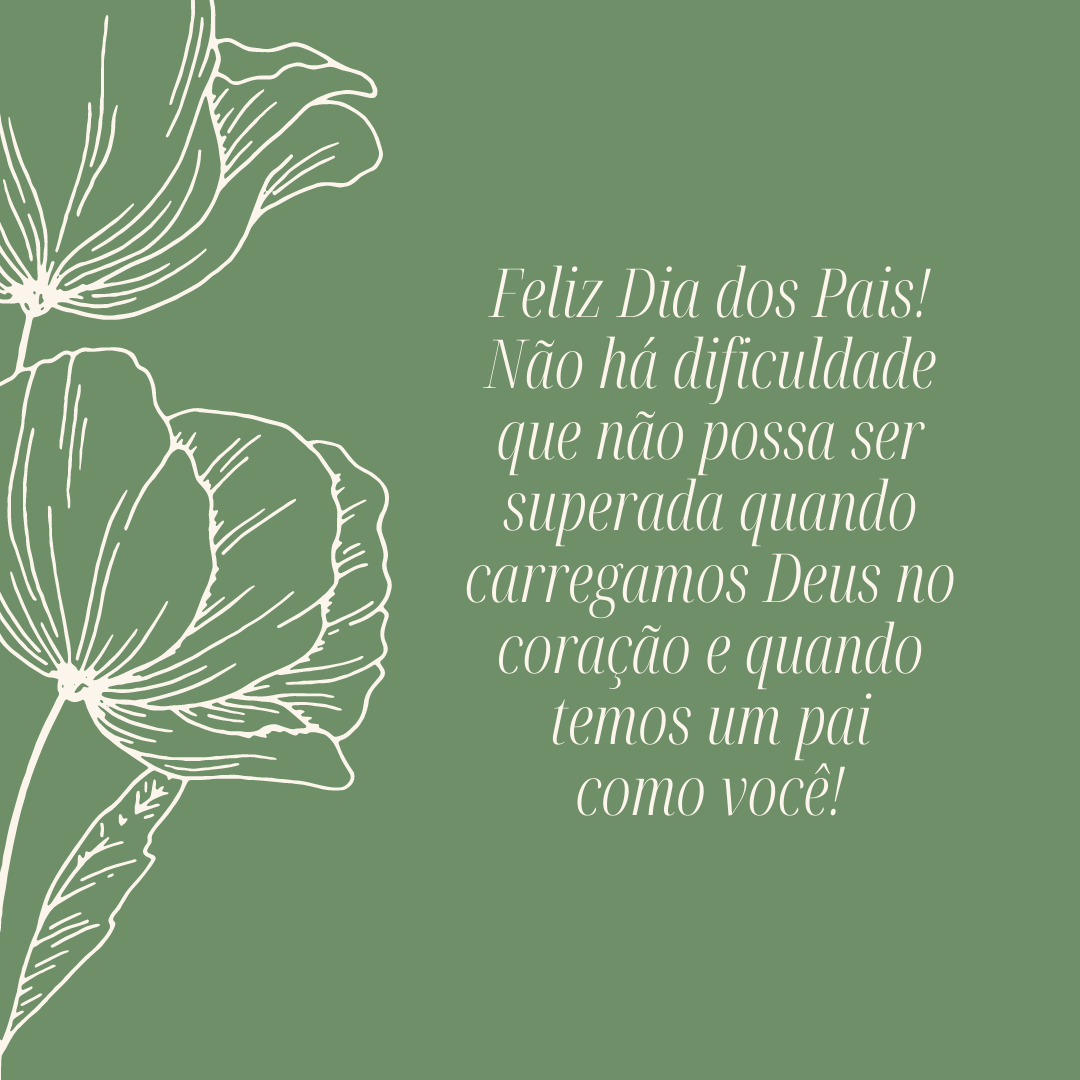 Feliz Dia dos Pais! Não há dificuldade que não possa ser superada quando carregamos Deus no coração e quando temos um pai como você!