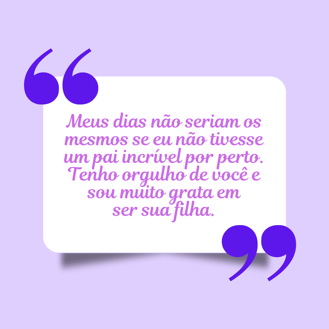 Meus dias não seriam os mesmos se eu não tivesse um pai incrível por perto. Tenho orgulho de você e sou muito grata em ser sua filha.