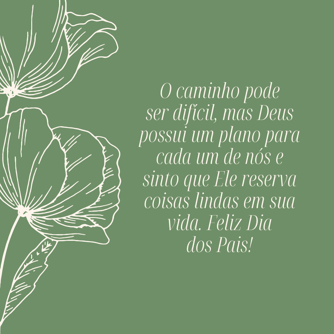 O caminho pode ser difícil, mas Deus possui um plano para cada um de nós e sinto que Ele reserva coisas lindas em sua vida. Feliz Dia dos Pais!