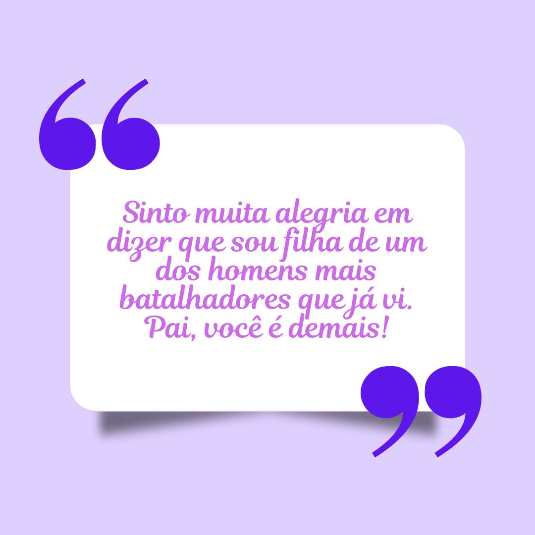 Sinto muita alegria em dizer que sou filha de um dos homens mais batalhadores que já vi. Pai, você é demais!