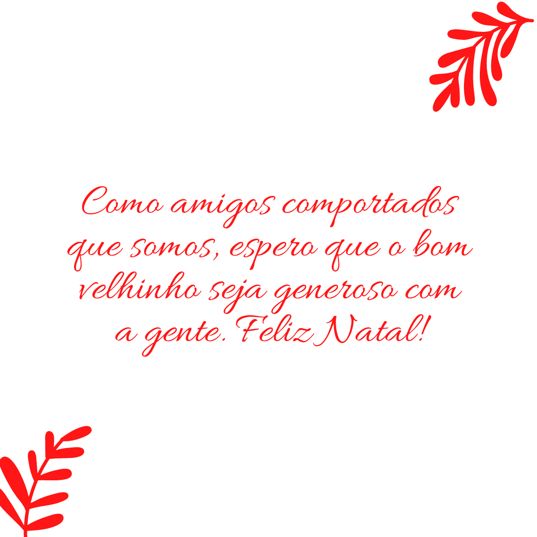 Como amigos comportados que somos, espero que o bom velhinho seja generoso com a gente. Feliz Natal!