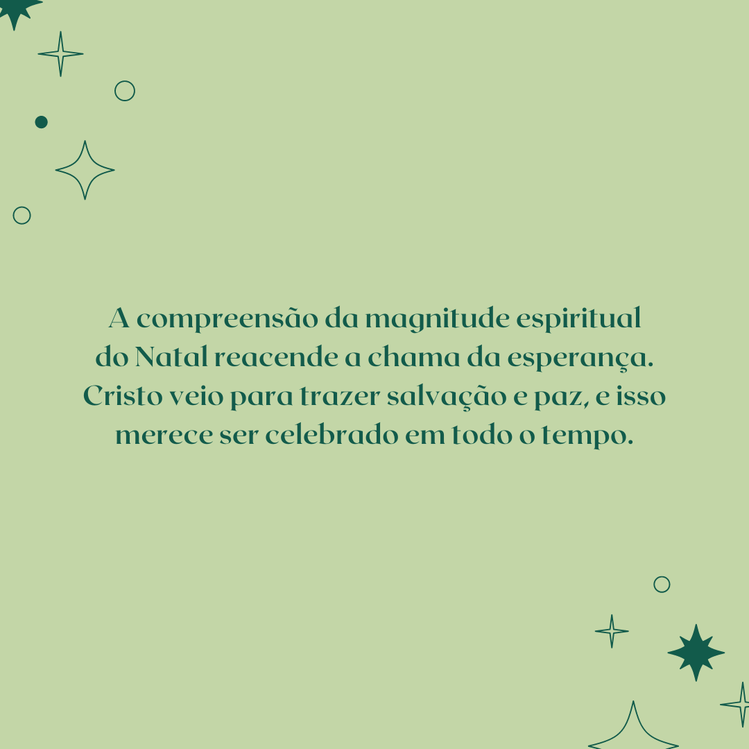 A compreensão da magnitude espiritual do Natal reacende a chama da esperança. Cristo veio para trazer salvação e paz, e isso merece ser celebrado em todo o tempo.