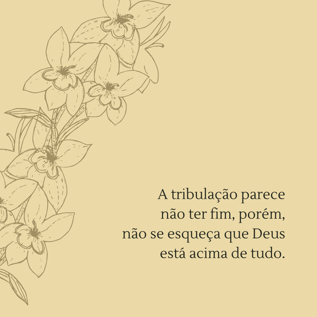 A tribulação parece não ter fim, porém, não se esqueça que Deus está acima de tudo.