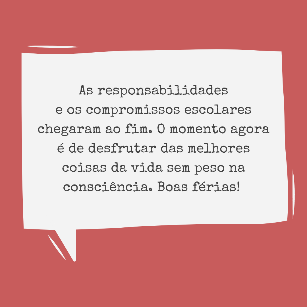 As responsabilidades e os compromissos escolares chegaram ao fim. O momento agora é de desfrutar das melhores coisas da vida sem peso na consciência. Boas férias! 