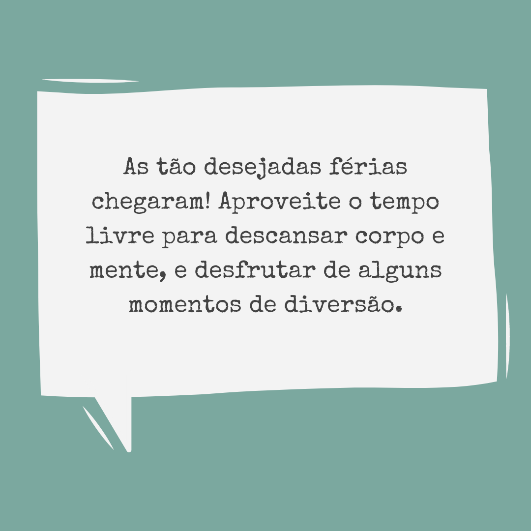 As tão desejadas férias chegaram! Aproveite o tempo livre para descansar corpo e mente, e desfrutar de alguns momentos de diversão.