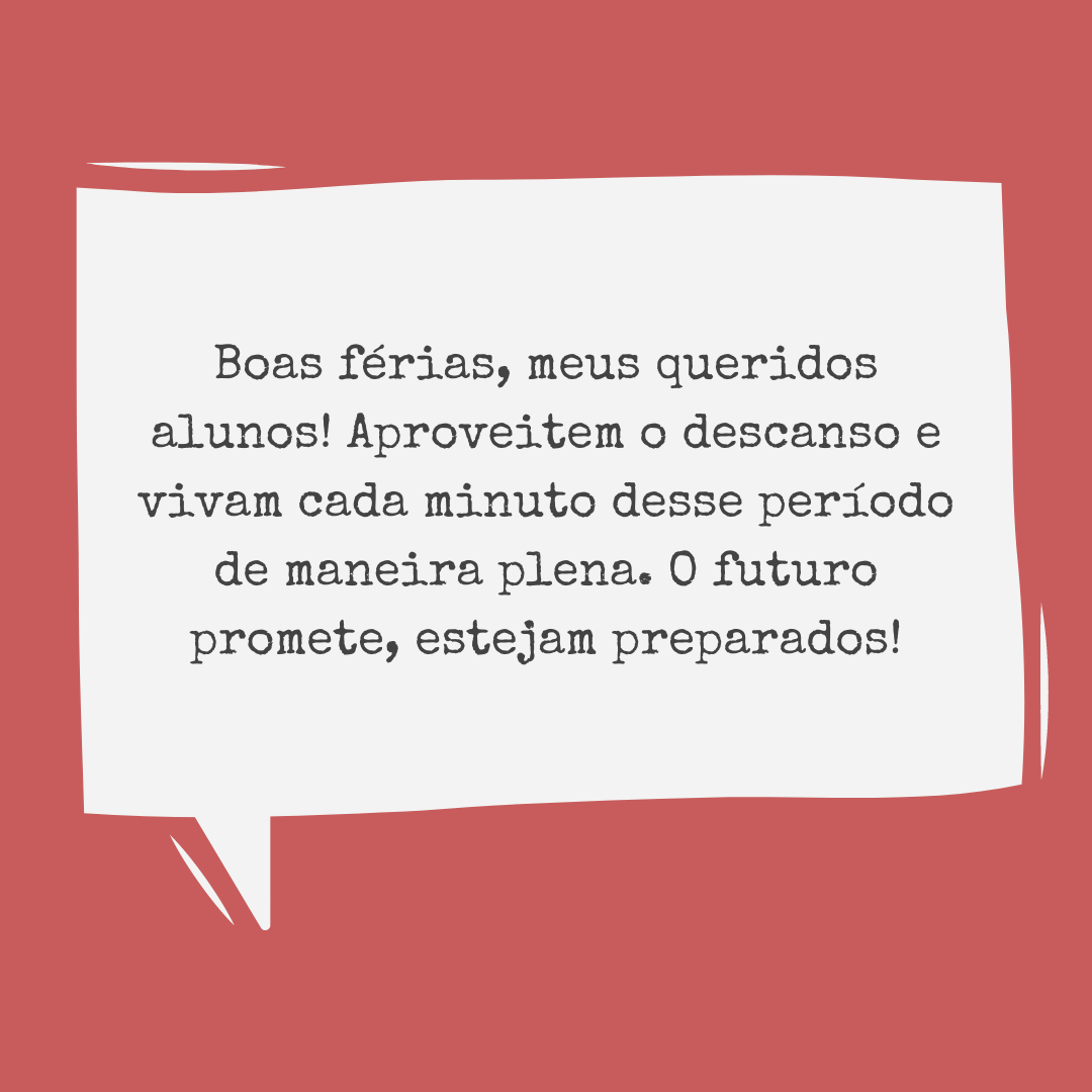 Boas férias, meus queridos alunos! Aproveitem o descanso e vivam cada minuto desse período de maneira plena. O futuro promete, estejam preparados!