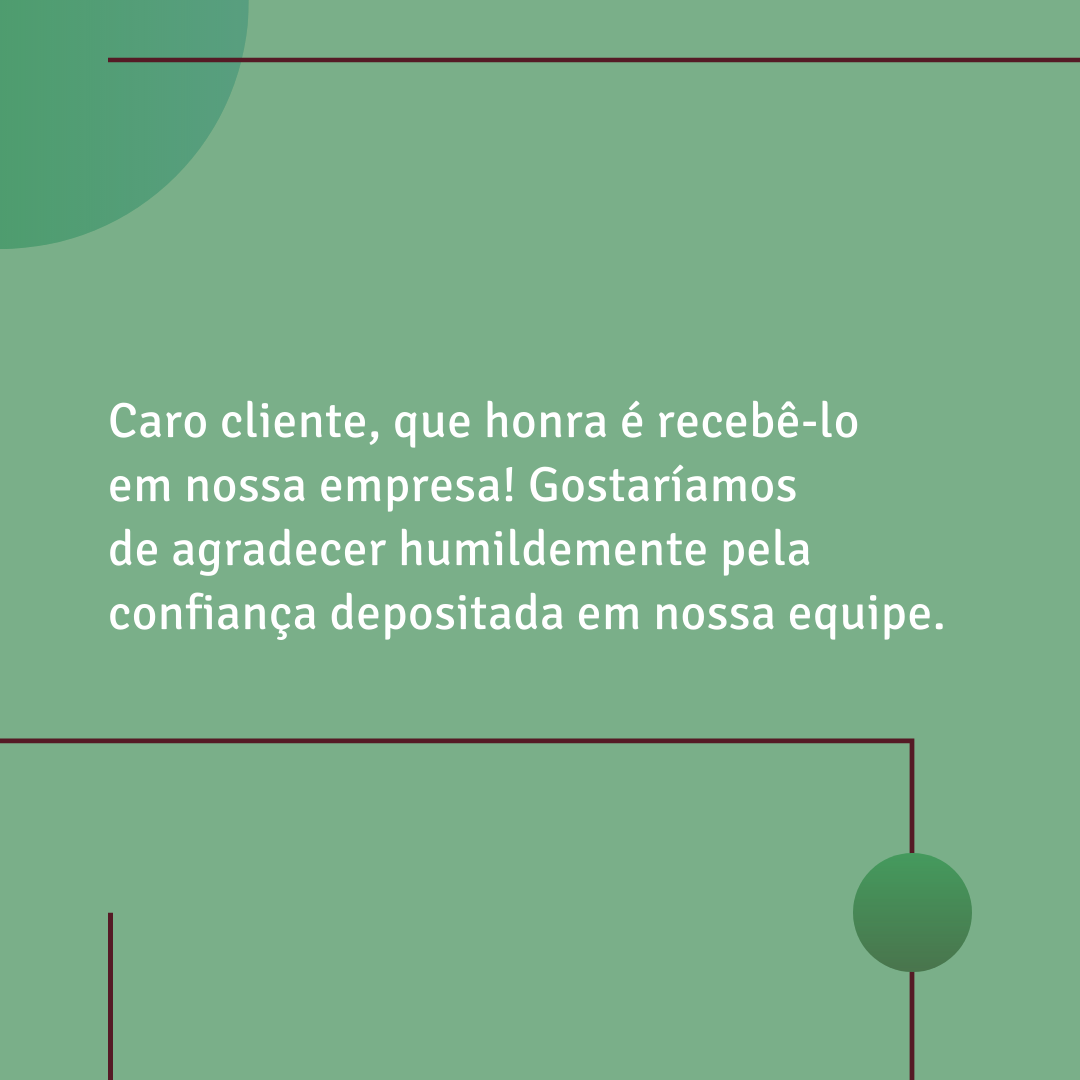 Caro cliente, que honra é recebê-lo em nossa empresa! Gostaríamos de agradecer humildemente pela confiança depositada em nossa equipe.