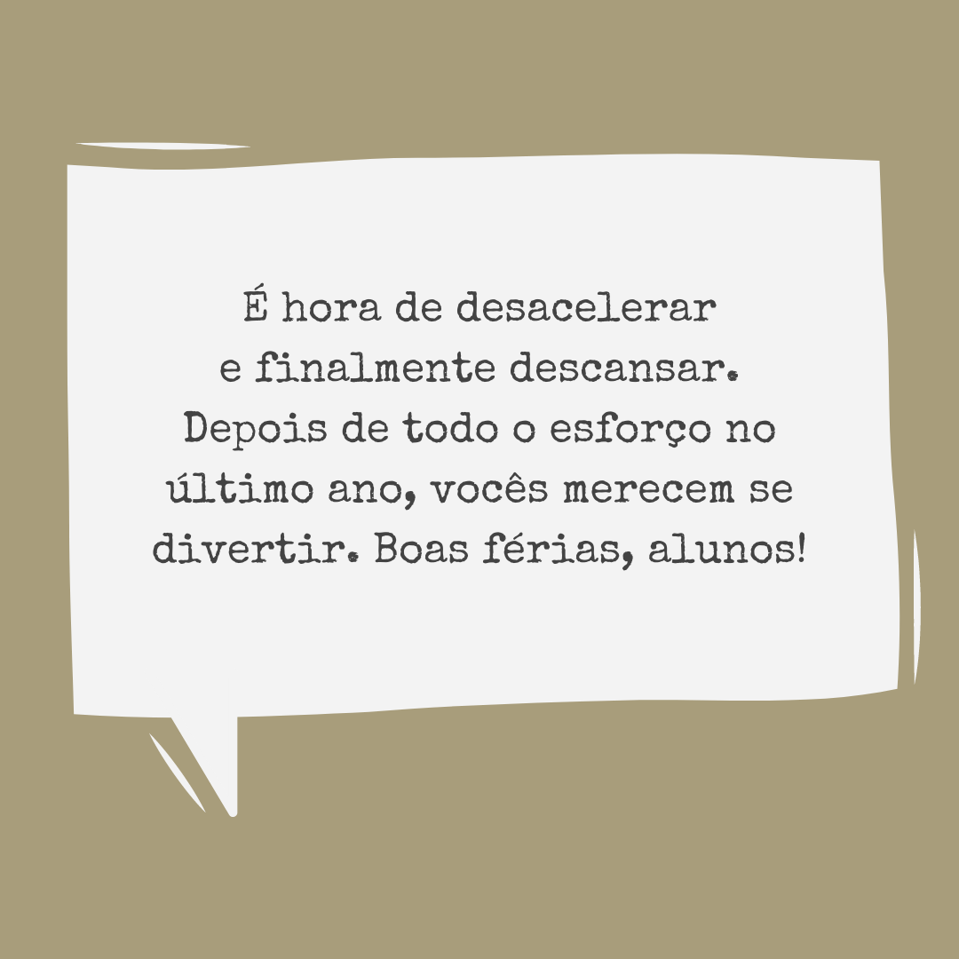 É hora de desacelerar e finalmente descansar. Depois de todo o esforço no último ano, vocês merecem se divertir. Boas férias, alunos!