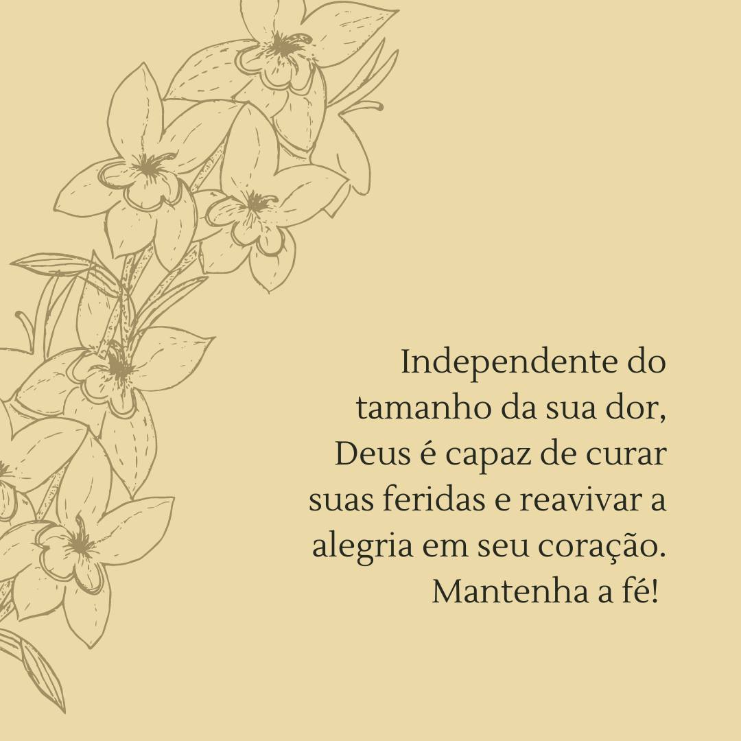 Independente do tamanho da sua dor, Deus é capaz de curar suas feridas e reavivar a alegria em seu coração. Mantenha a fé! 