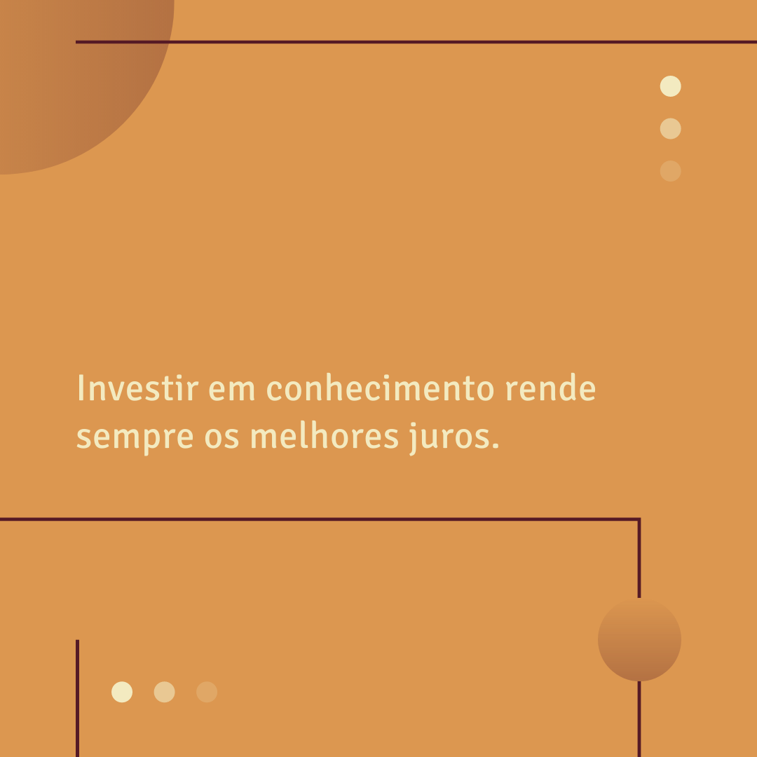 Investir em conhecimento rende sempre os melhores juros. 