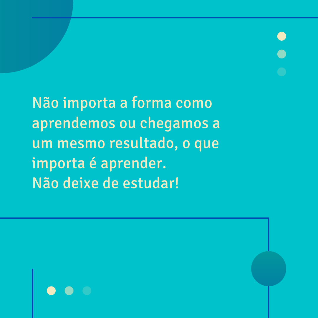 Não importa a forma como aprendemos ou chegamos a um mesmo resultado, o que importa é aprender. Não deixe de estudar! 