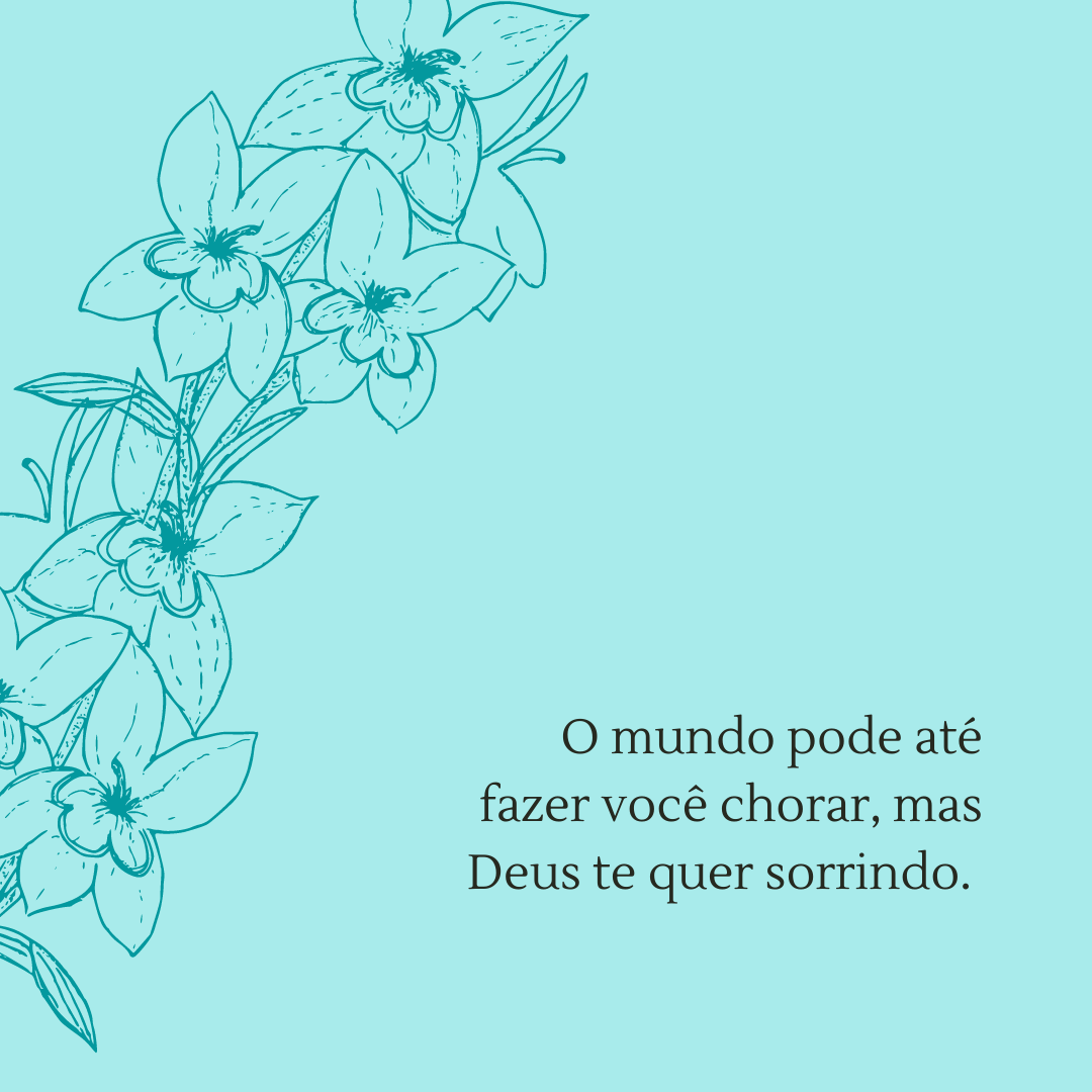 O mundo pode até fazer você chorar, mas Deus te quer sorrindo. 