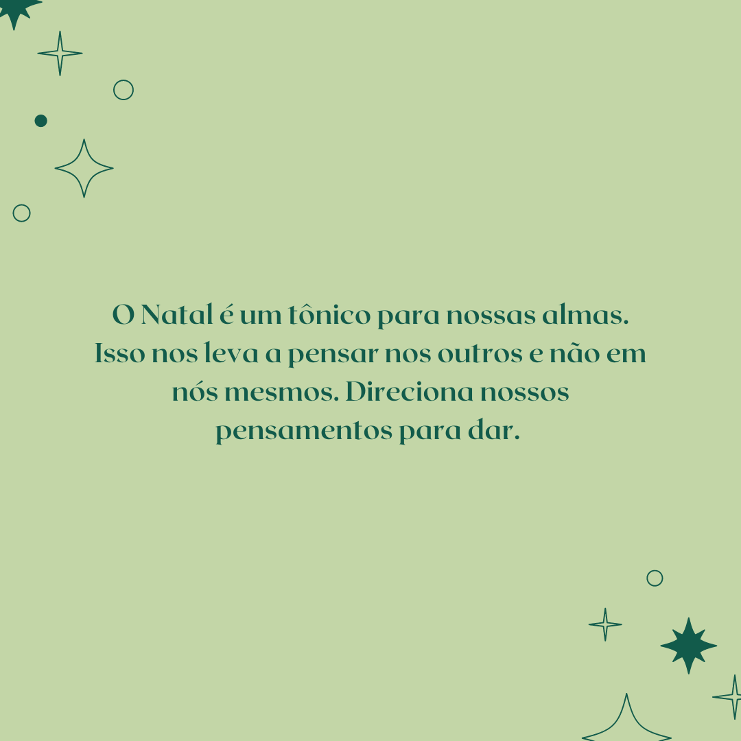 O Natal é um tônico para nossas almas. Isso nos leva a pensar nos outros e não em nós mesmos. Direciona nossos pensamentos para dar. 