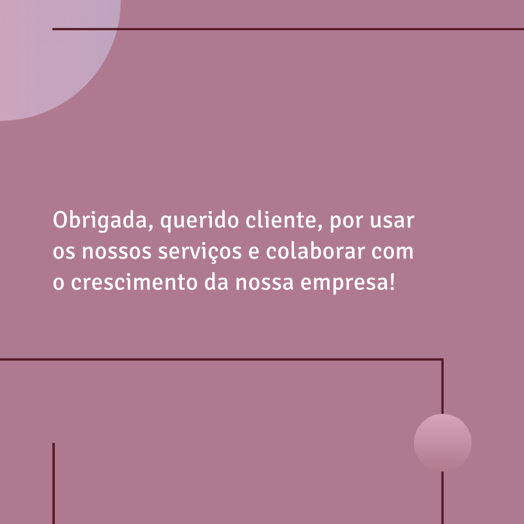 Obrigada, querido cliente, por usar os nossos serviços e colaborar com o crescimento da nossa empresa!