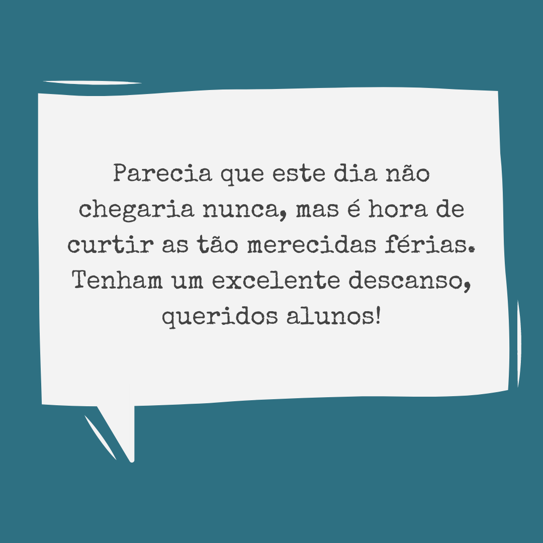 Parecia que este dia não chegaria nunca, mas é hora de curtir as tão merecidas férias. Tenham um excelente descanso, queridos alunos!