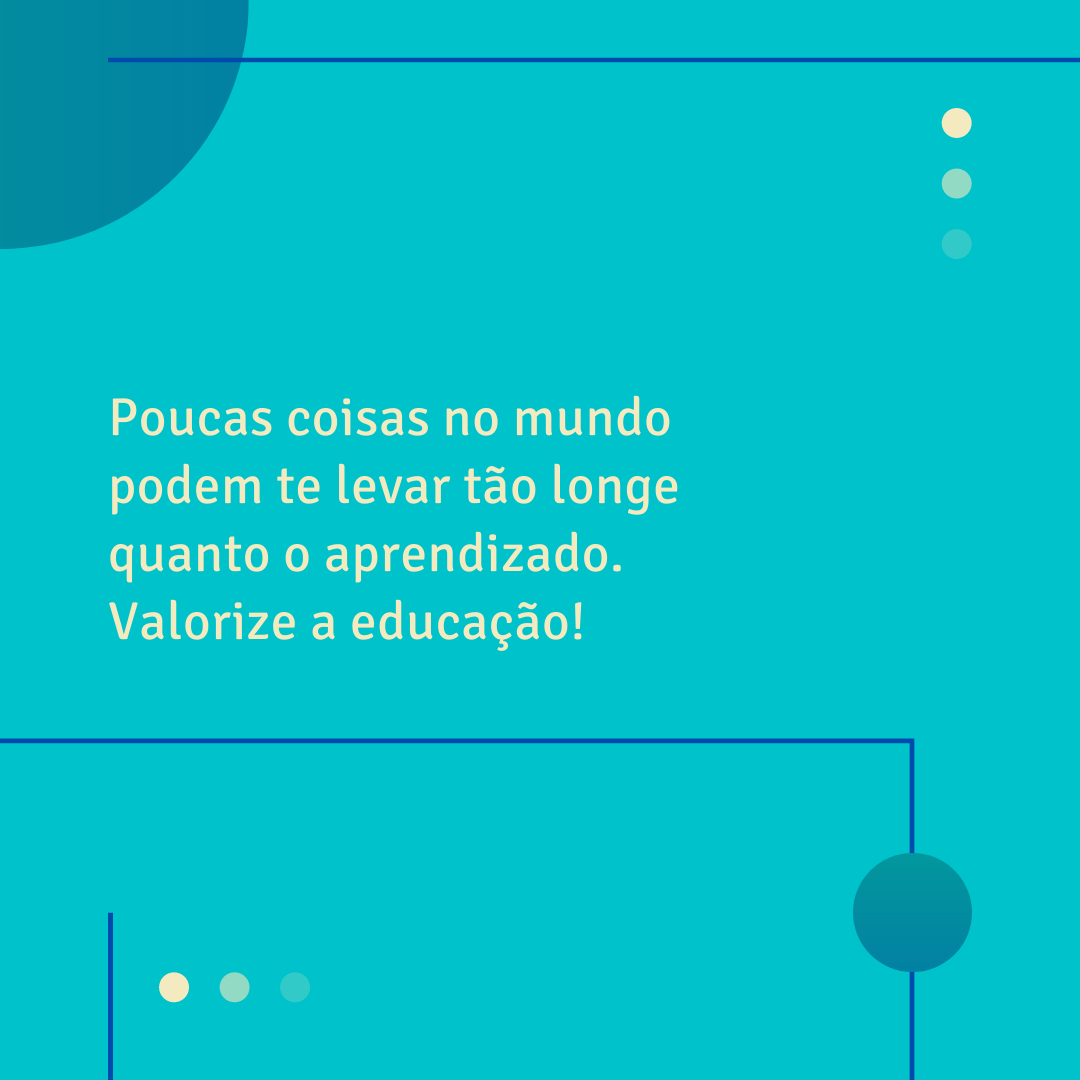 Poucas coisas no mundo podem te levar tão longe quanto o aprendizado. Valorize a educação! 